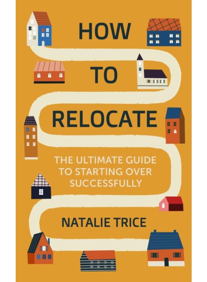 How to Relocate : The Ultimate Guide to Starting Over Successfully 