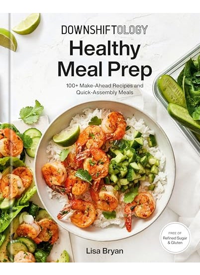 Downshiftology Healthy Meal Prep 100 Makeahead Recipes And Quickassembly Meals A Glutenfree Co 