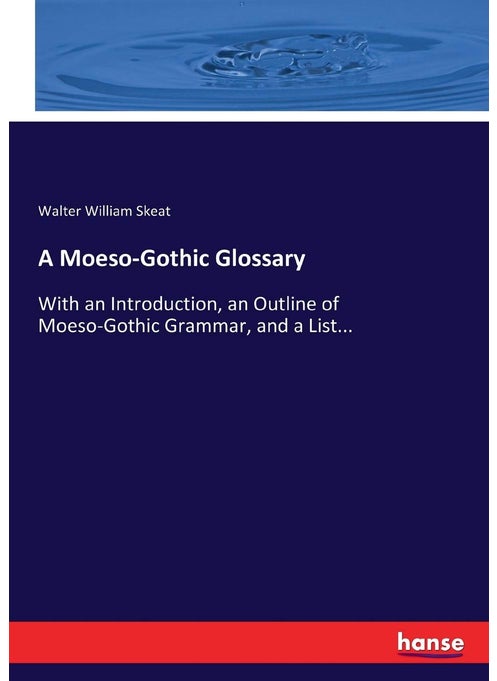 A Moeso-Gothic Glossary: With an Introduction, an Outline of Moeso-Gothic Grammar, and a List...