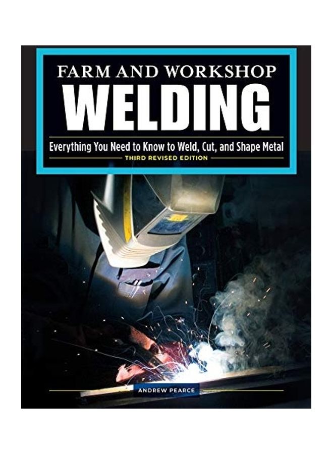 Farm And Workshop Welding: Everything You Need To Know To Weld, Cut, And Shape Metal