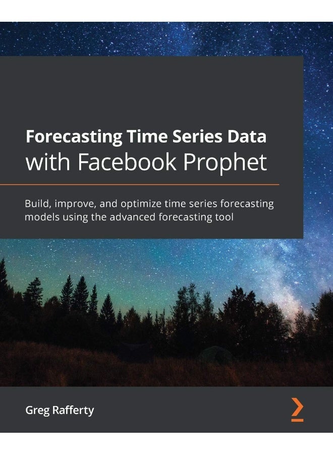 Forecasting Time Series Data with Facebook Prophet: Build, improve, and optimize time series forecasting models using the advanced forecasting tool