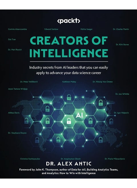 Creators of Intelligence: Industry secrets from AI leaders that you can easily apply to advance your data science career