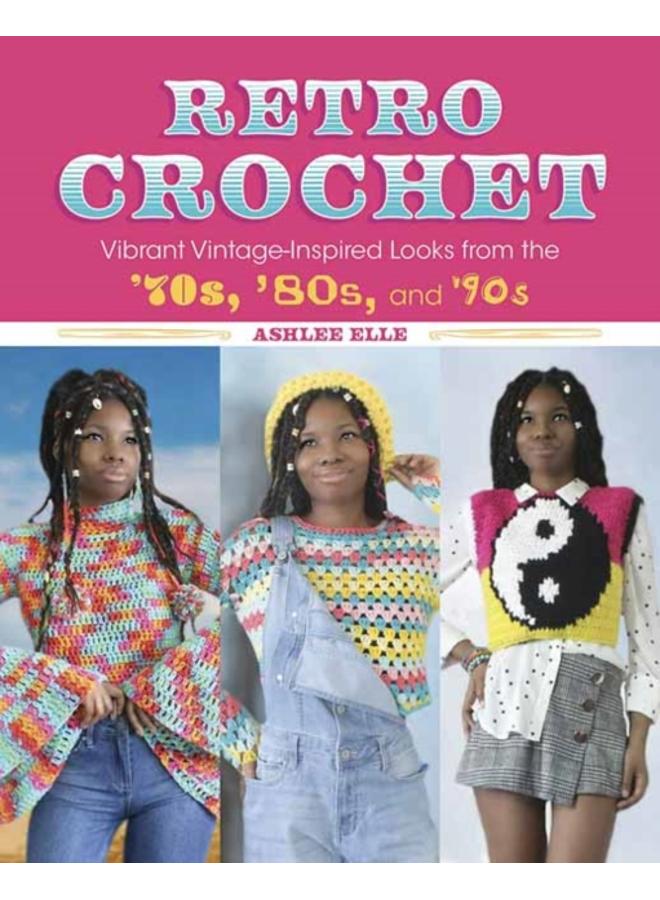 Retro Crochet : Vibrant Vintage-Inspired Looks from the 70s, 80s, and 90s 