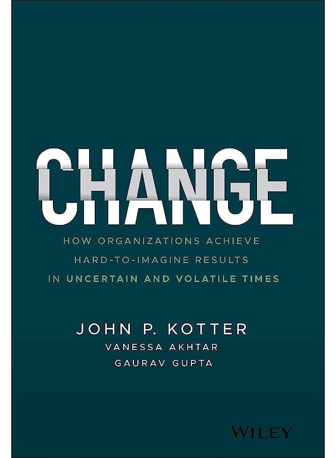 Change: How Organizations Achieve Hard–to–Imagine Results in Uncertain and Volatile Times