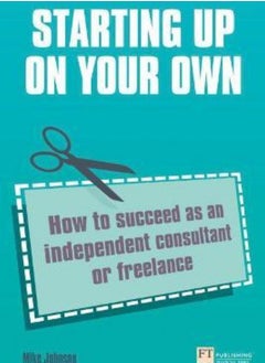 Starting Up on Your Own: How to Succeed as an Independent Consultant or Freelance