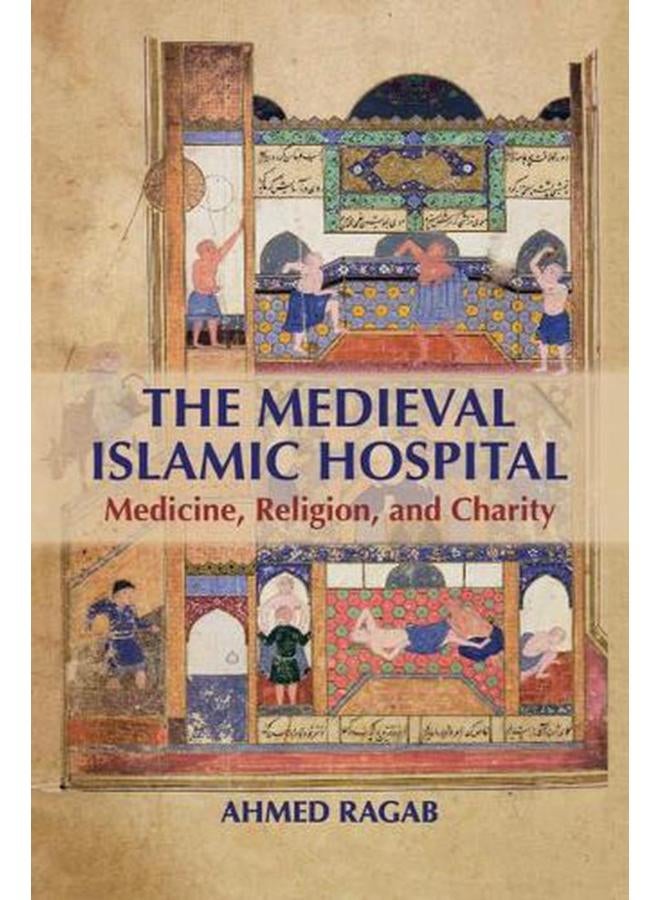 The Medieval Islamic Hospital: Medicine, Religion, and Charity 
