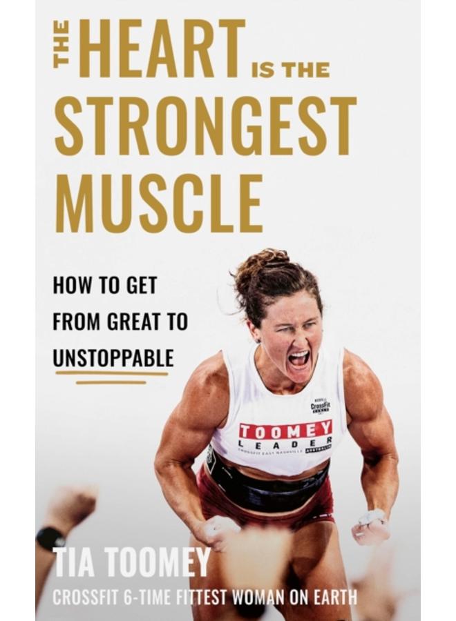 The Heart is the Strongest Muscle : How to Get from Great to Unstoppable 