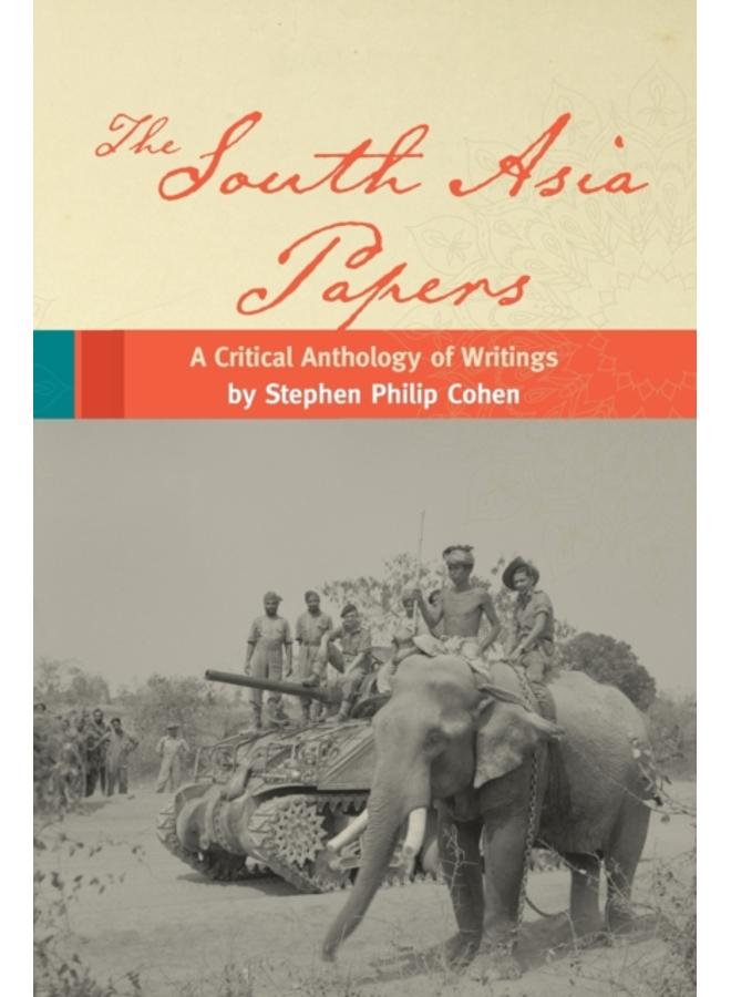 The South Asia Papers : A Critical Anthology of Writings by Stephen Philip Cohen