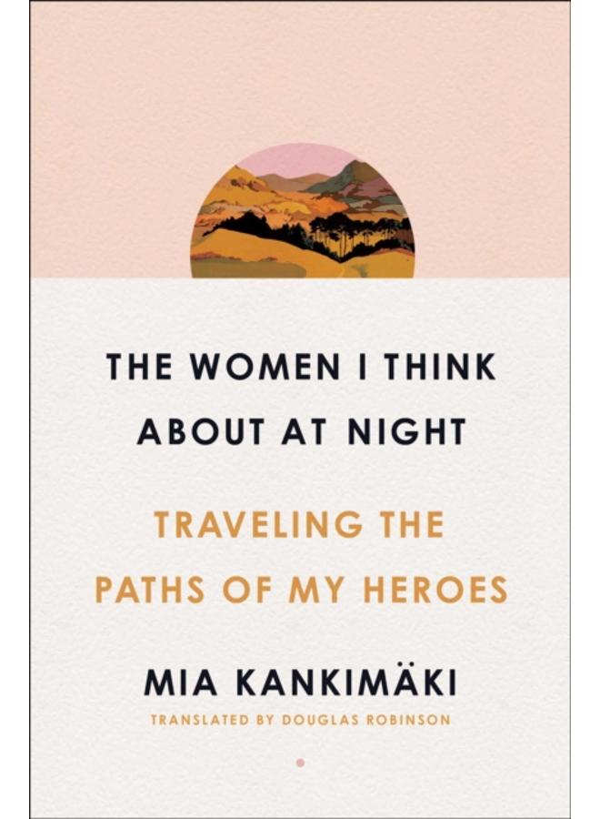 The Women I Think About at Night : Traveling the Paths of My Heroes