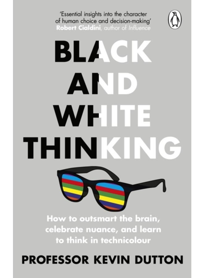 Black and White Thinking : How to outsmart the brain, celebrate nuance, and learn to think in technicolour 