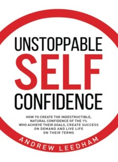 Unstoppable Self Confidence How To Create The Indestructible Natural Confidence Of The 1% Who Achi by Leedham, Andrew Paperback