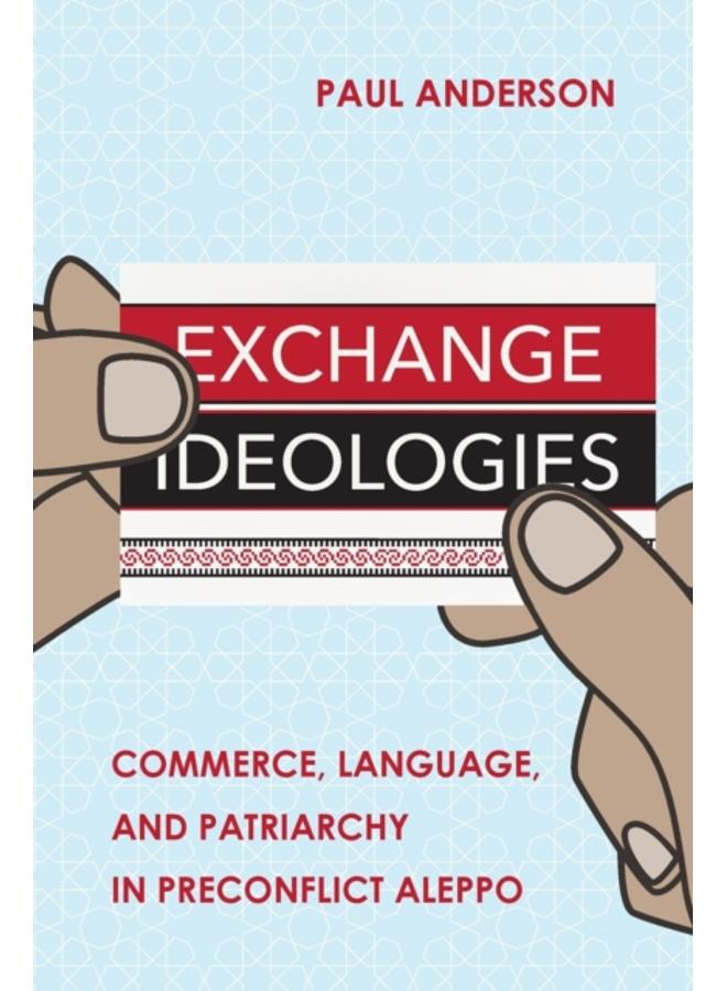 Exchange Ideologies : Commerce, Language, and Patriarchy in Preconflict Aleppo 