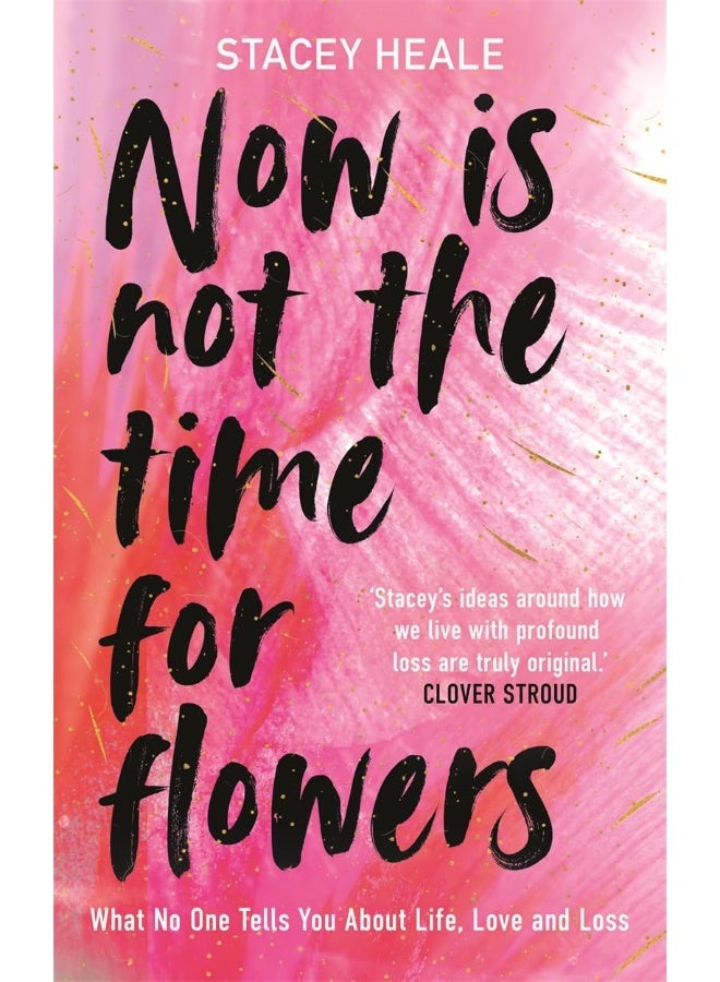 Now is Not the Time for Flowers: What No One Tells You About Life, Love and Loss