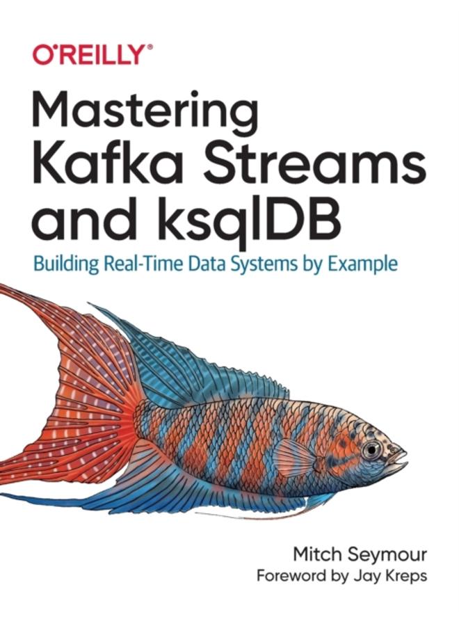 Mastering Kafka Streams and ksqlDB : Building real-time data systems by example 