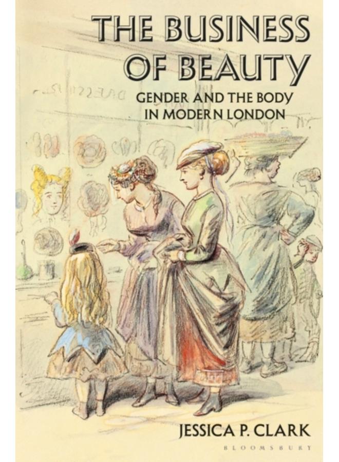 The Business of Beauty : Gender and the Body in Modern London 