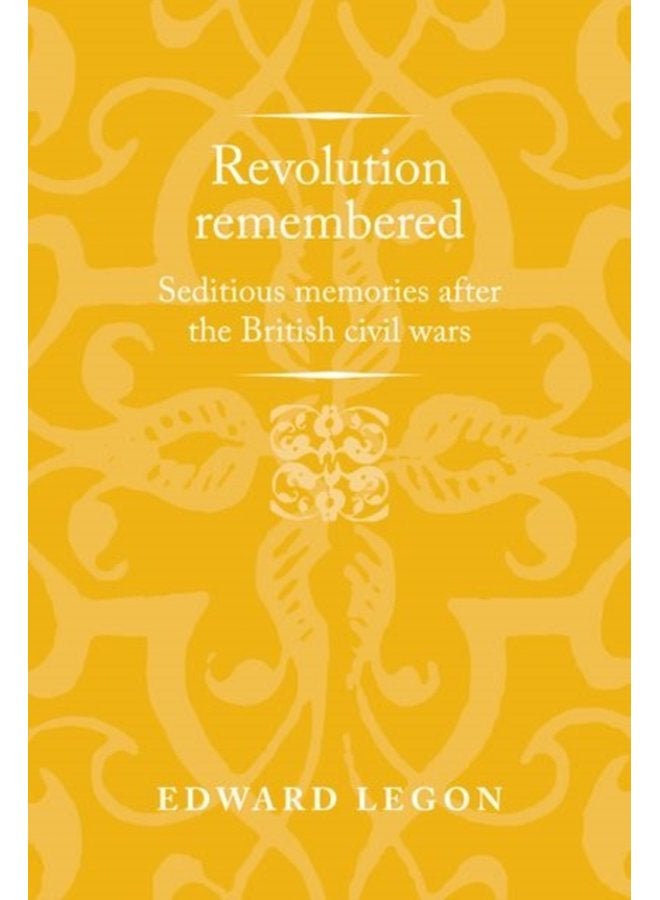 Revolution Remembered Seditious Memories After the British Civil Wars - Hardback