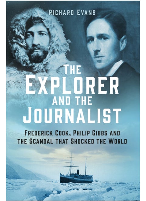 The Explorer and the Journalist : Frederick Cook, Philip Gibbs and the Scandal that Shocked the World