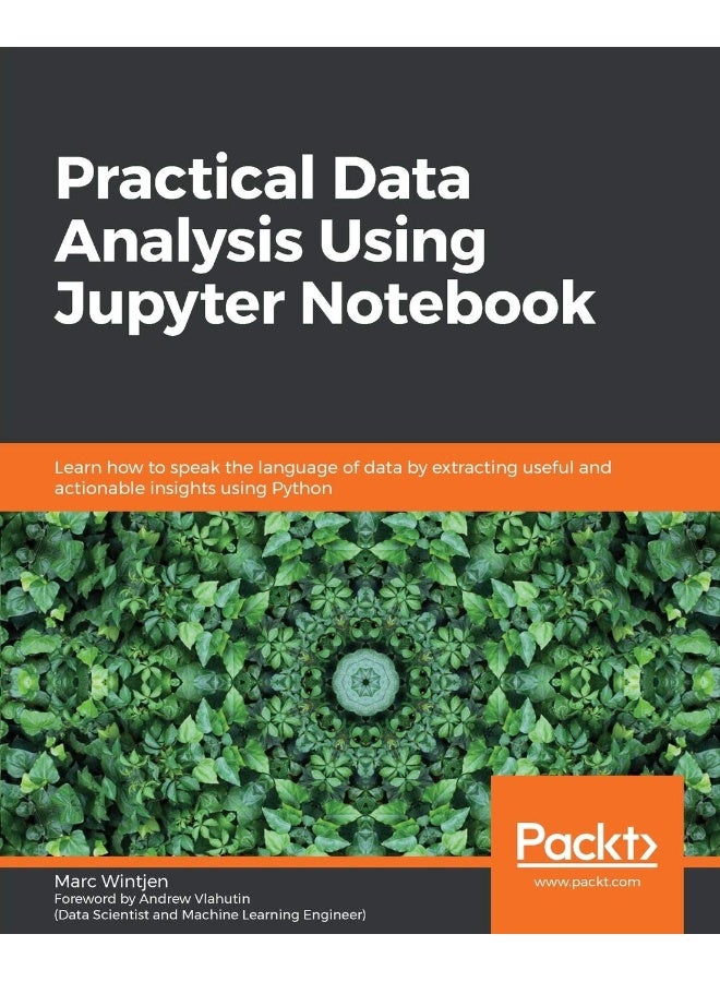 Practical Data Analysis using Jupyter Notebook: Learn how to speak the language of data by extracting useful and actionable insights using Python 