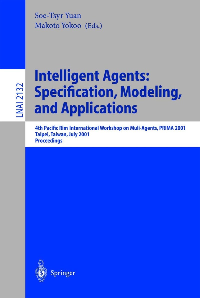 Intelligent Agents: Specification, Modeling, and Application : 4th Pacific Rim International Workshop on Multi-Agents, PRIMA 2001, Taipei, Taiwan, July 28-29, 2001, Proceedings 