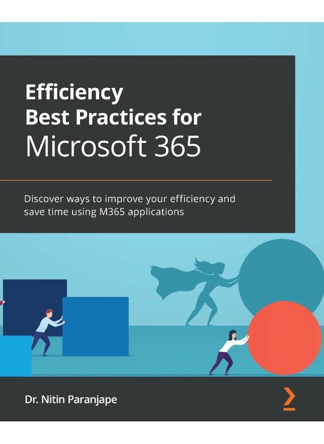 Packt Efficiency Best Practices for Microsoft 365: Discover ways to improve your efficiency and save time using M365 applications 