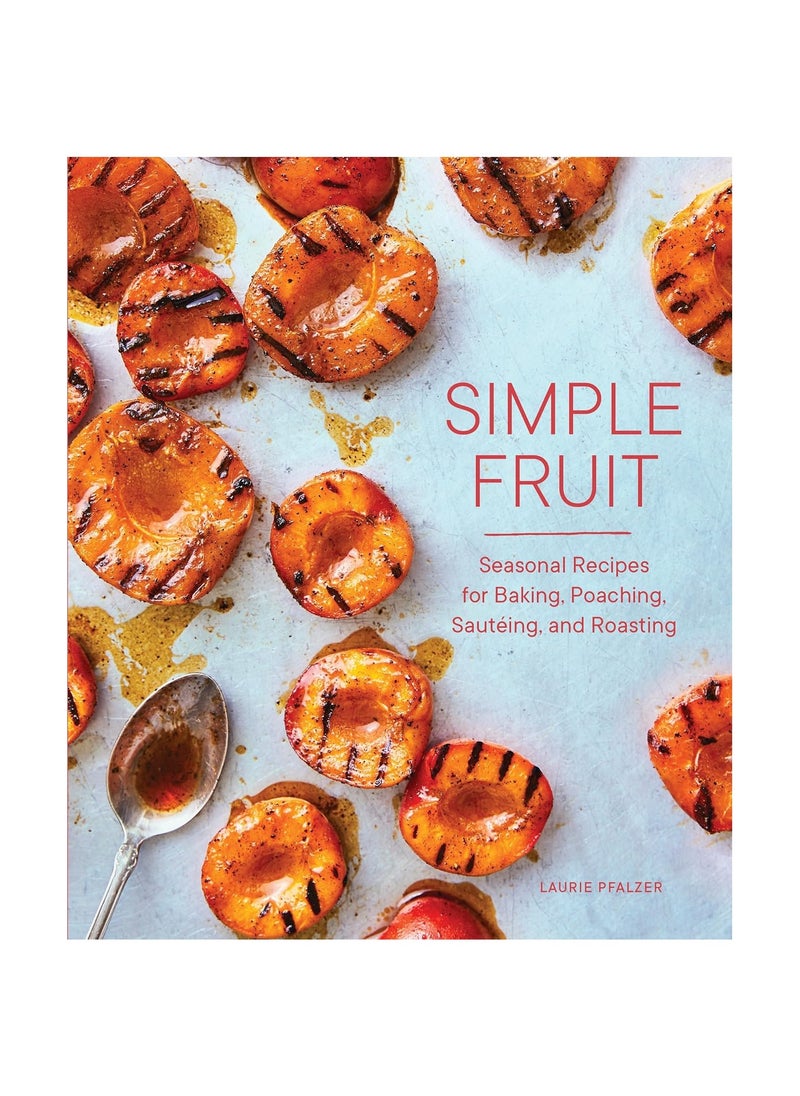Simple Fruit  Seasonal Recipes for Baking Poaching Sauteing and Roasting 