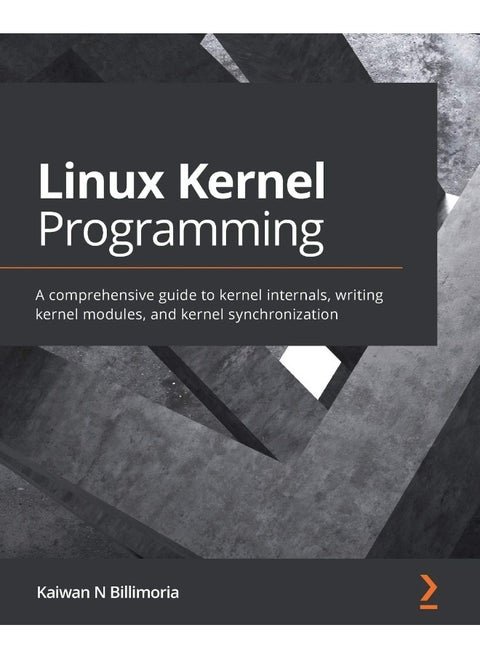 Packt Linux Kernel Programming: A comprehensive guide to kernel internals, writing kernel modules, and kernel synchronization