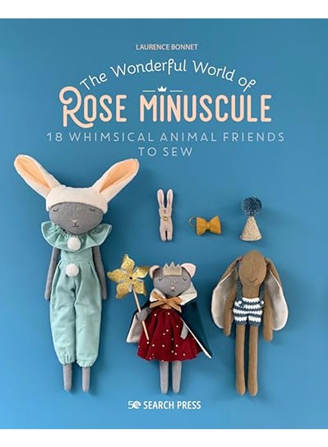 The Wonderful World of Rose Minuscule: 18 Whimsical Animal Friends to Sew 