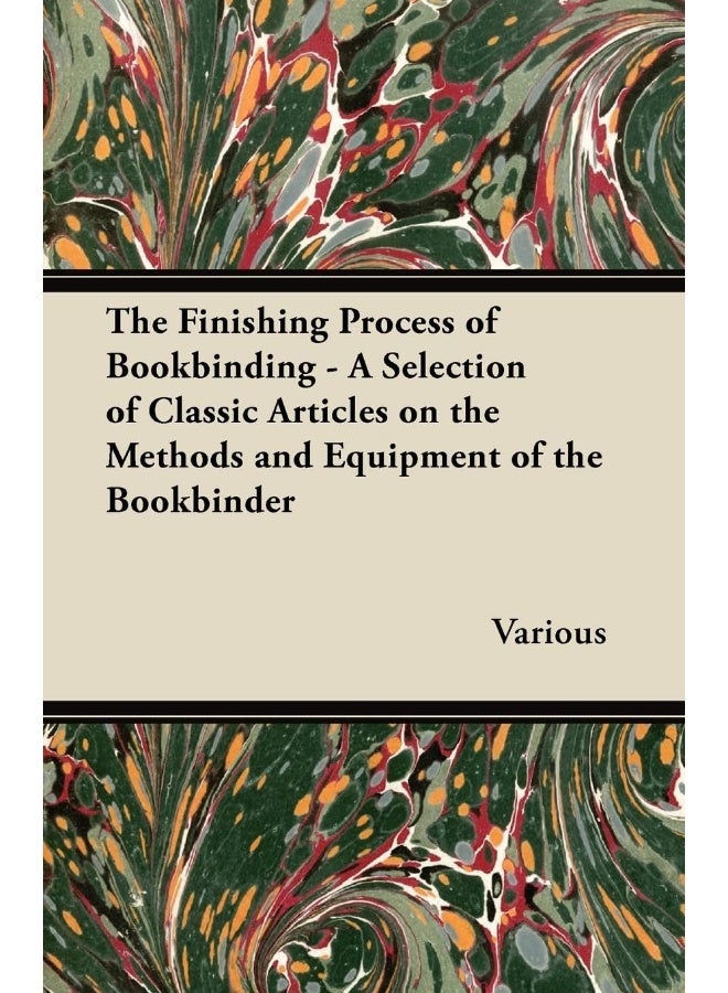 The Finishing Process of Bookbinding - A Selection of Classic Articles on the Methods and Equipment of the Bookbinder