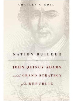 Nation Builder: John Quincy Adams and the Grand Strategy of the Republic 