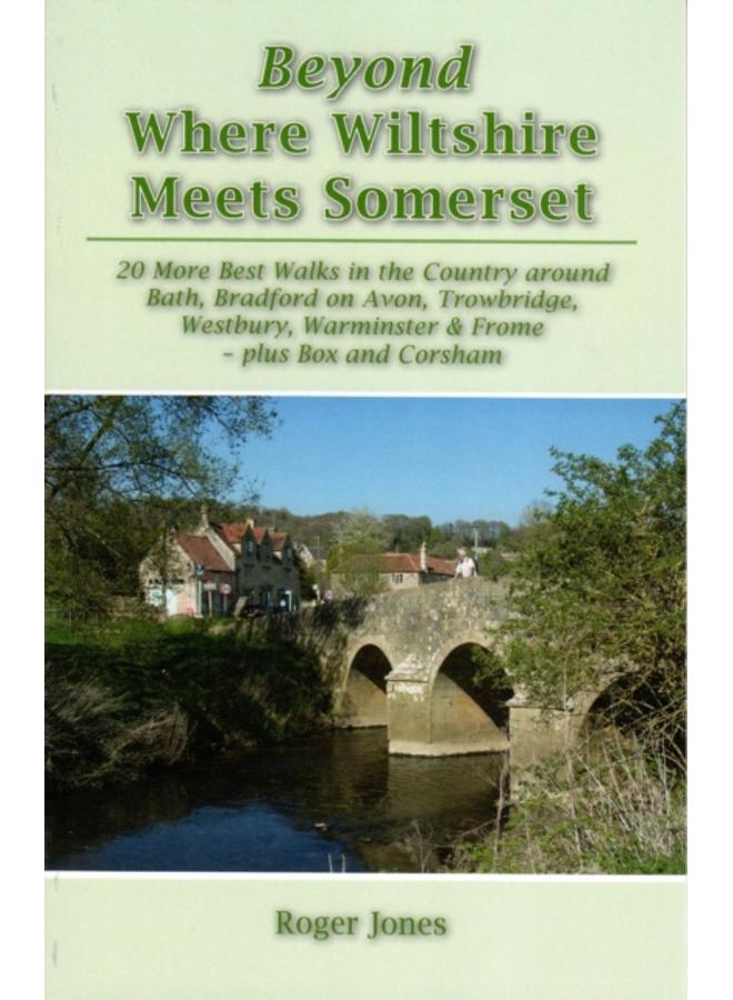 Beyond Where Wiltshire Meets Somerset : 20 More Best Walks in the Country Around Bath, Bradford on Avon, Trowbridge, Westbury, Warminster & Frome - Plus Box and Corsham 