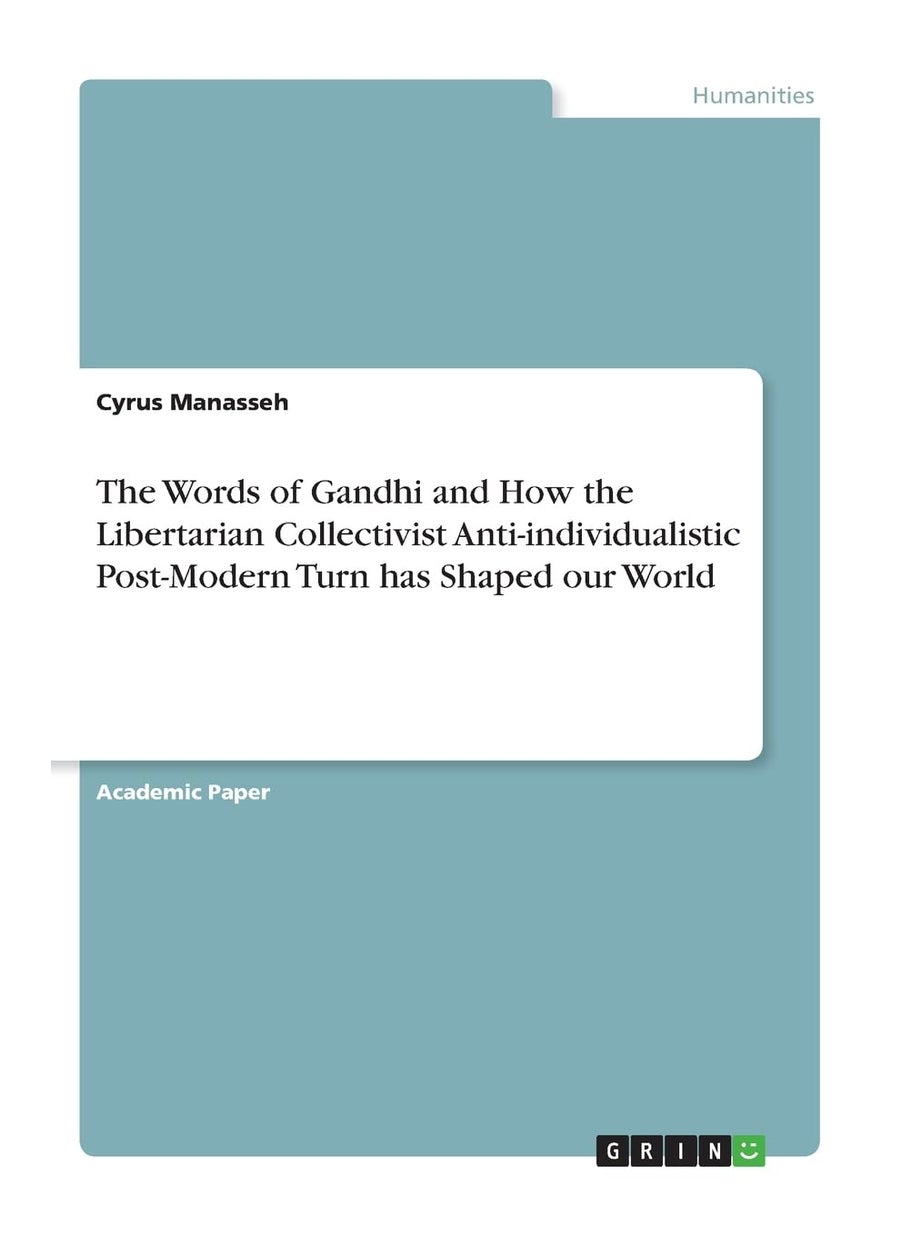 The Words of Gandhi and How the Libertarian Collectivist Anti-individualistic Post-Modern Turn has Shaped our World 