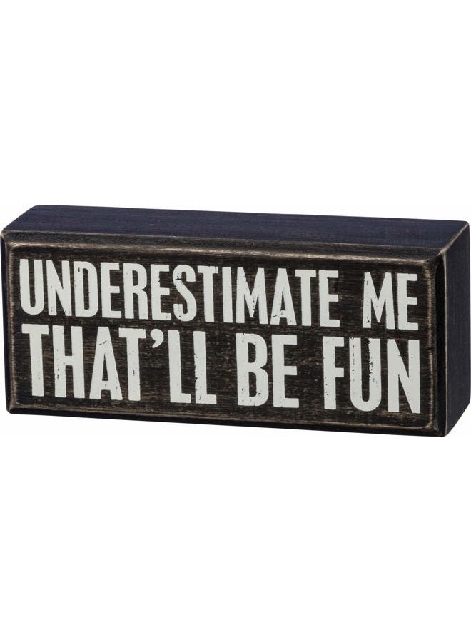 Box Sign, 6" x 2.5", Underestimate Me That'll Be Fun