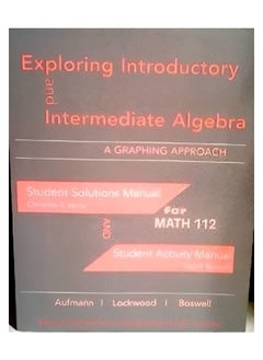 Exploring Introductory and Intermediate Algebra: A Graphing Approach.Student Solutions Manual for Math 112 and Student Activity Manual Chapters 1- 7 
