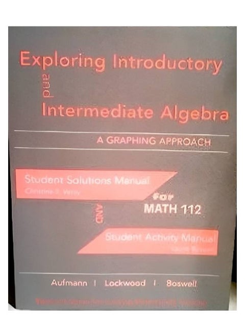 Exploring Introductory and Intermediate Algebra: A Graphing Approach.Student Solutions Manual for Math 112 and Student Activity Manual Chapters 1- 7