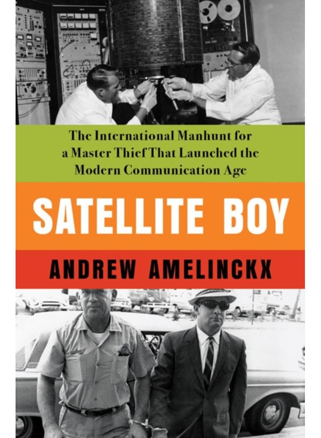 Satellite Boy : The International Manhunt for a Master Thief That Launched the Modern Communication Age 