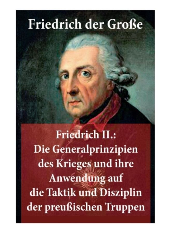 Friedrich Ii. : Die Generalprinzipien Des Krieges Und Ihre Anwendung Auf Die Taktik Und Disziplin Der Preu Ischen Truppen: Friedrich Der Gro E - Paperback 