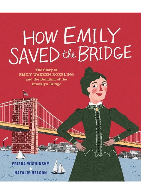 How Emily Saved the Bridge: The Story of Emily Warren Roebling and the Building of the Brooklyn Bridge