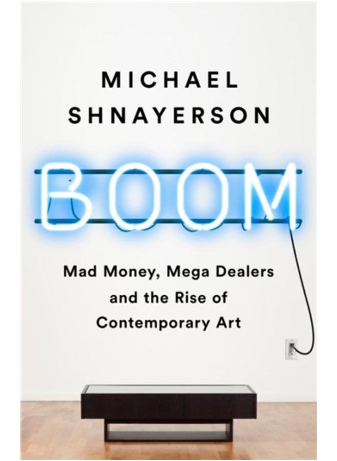 Boom : Mad Money, Mega Dealers, and the Rise of Contemporary Art 