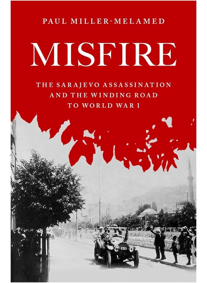 Misfire: The Sarajevo Assassination and the Winding Road to 