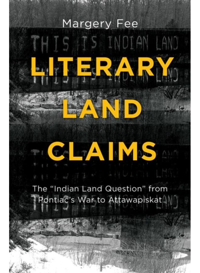 Literary Land Claims : The ""Indian Land Question"" from Pontiac's War to Attawapiskat