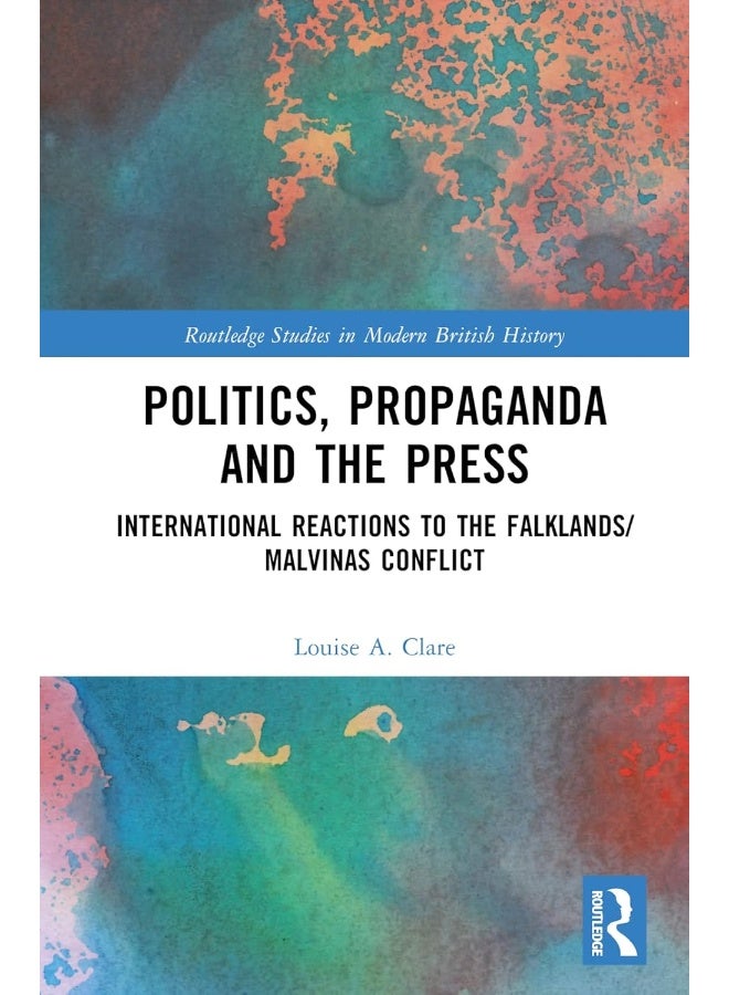 Politics, Propaganda and the Press: International Reactions to the Falklands/Malvinas Conflict 