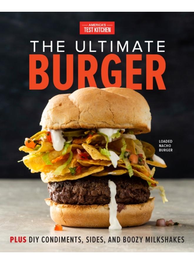 The Ultimate Burger : Plus DIY Condiments, Sides, and Boozy Milkshakes