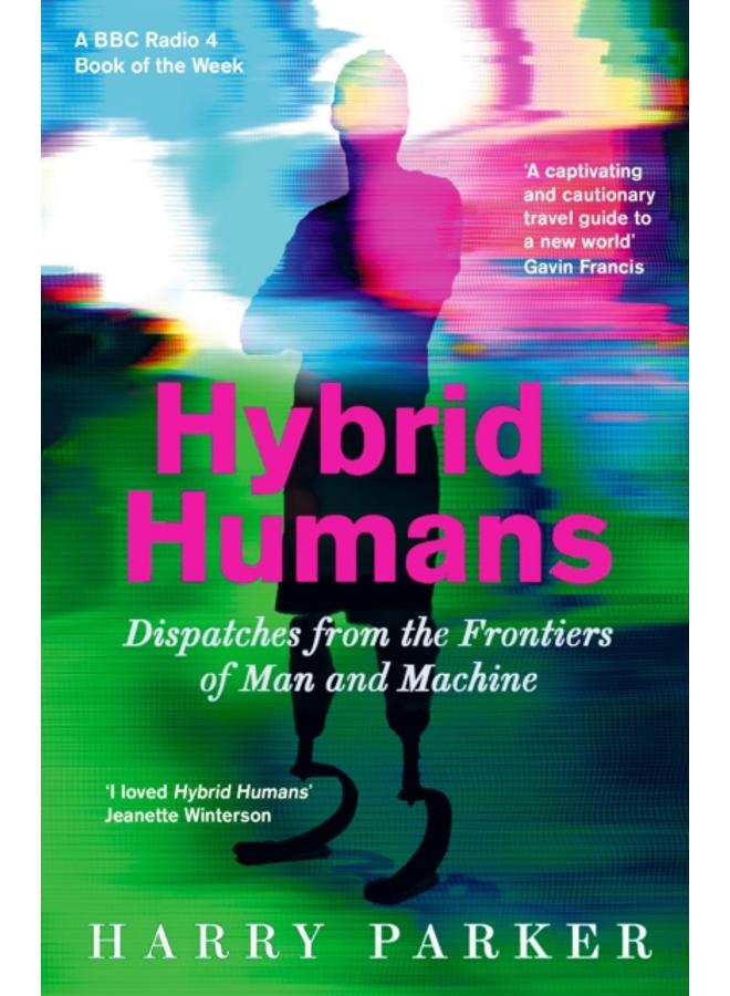Hybrid Humans : Dispatches from the Frontiers of Man and Machine 