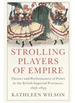 Strolling Players of Empire : Theater and Performances of Power in the British Imperial Provinces, 1656-1833