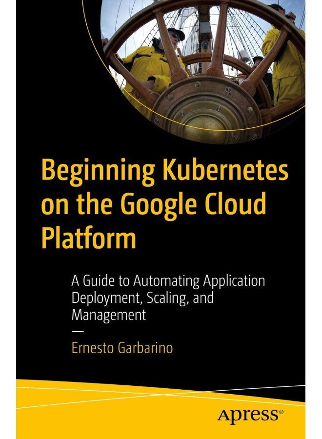 Beginning Kubernetes on the Google Cloud Platform: A Guide to Automating Application Deployment, Scaling, and Management