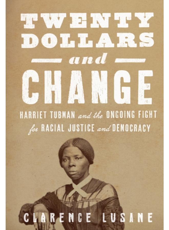 $20 and Change: Harriet Tubman, George Floyd, and the Struggle for Radical Democracy : Harriet Tubman vs. Andrew Jackson, and the Future of American Democracy 