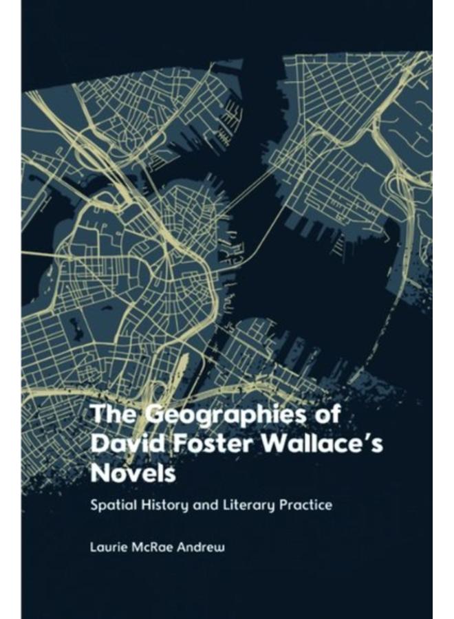 The Geographies of David Foster Wallace's Novels : Spatial History and Literary Practice