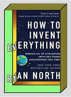 How To Invent Everything Rebuild All Of Civilization With 96% Fewer Catastrophes This Time by North, Ryan Hardcover 
