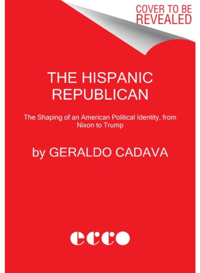The Hispanic Republican : The Shaping of an American Political Identity, from Nixon to Trump 