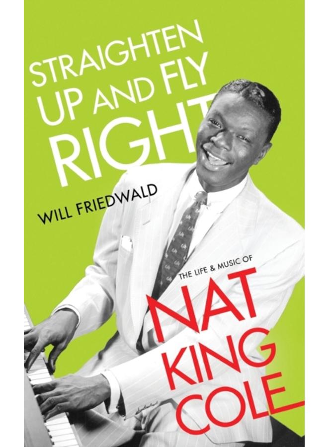 Straighten Up and Fly Right : The Life and Music of Nat King Cole 